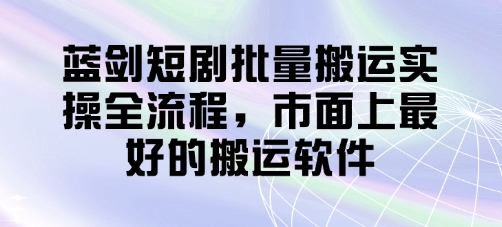 蓝剑短剧批量搬运实操全流程，市面上最好的搬运软件-资源V站