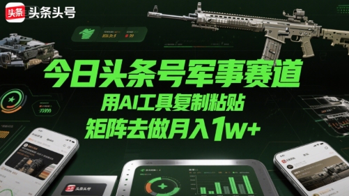 今日头条号军事赛道，用AI工具复制粘贴，矩阵去做月入1w+-资源V站
