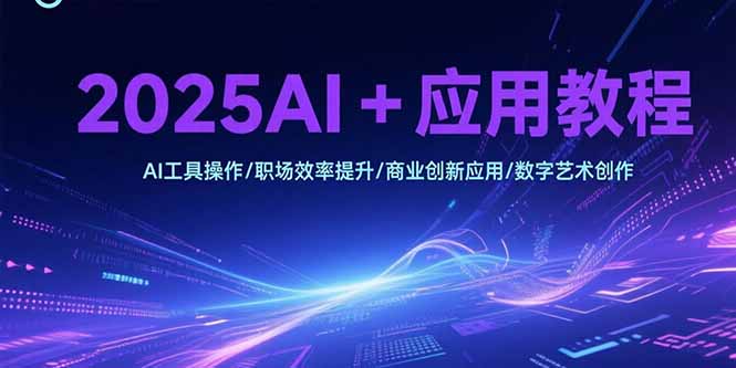 2025AI+应用教程，AI工具操作/职场效率提升/商业创新应用/数字艺术创作-资源V站