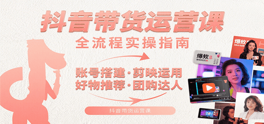 抖音带货运营课：含账号搭建、剪映运用、好物推荐、团购达人等内容，教你玩转抖音-资源V站