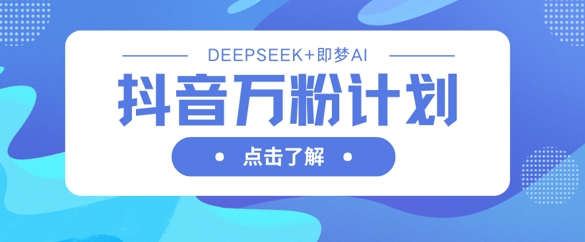 抖音万粉计划，利用DeepSeek+即梦AI生成视频，快速涨到万粉-资源V站