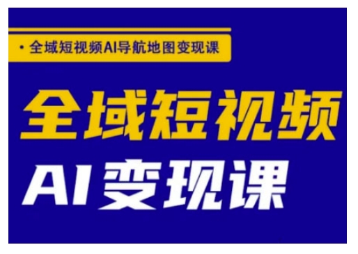 全域短视频AI导航地图变现课，全域短视频AI变现课-资源V站
