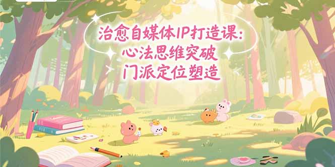 治愈自媒体IP打造课：心法思维突破，门派定位塑造，商业闭环搭建-资源V站
