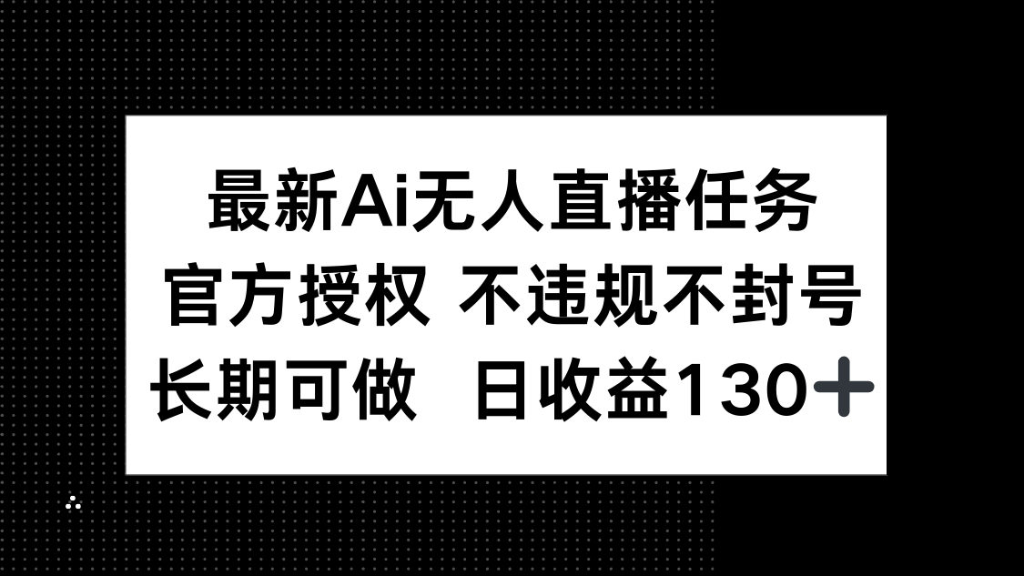 最新AI无人直播任务，官方授权 不违规不封号，长期可做，日收益130+-资源V站