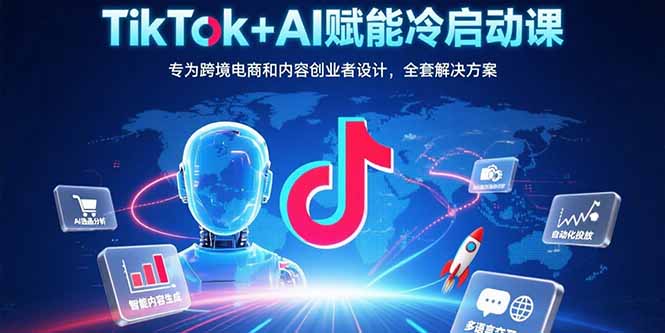 TikTok+AI赋能冷启动课：专为跨境电商和内容创业者设计，全套解决方案-资源V站