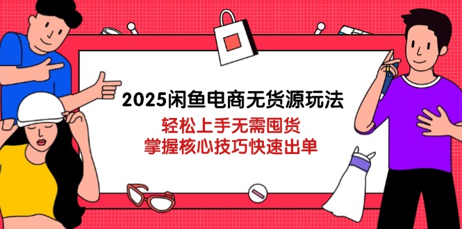 2025闲鱼电商无货源玩法：轻松上手无需囤货，掌握核心技巧快速出单-资源V站